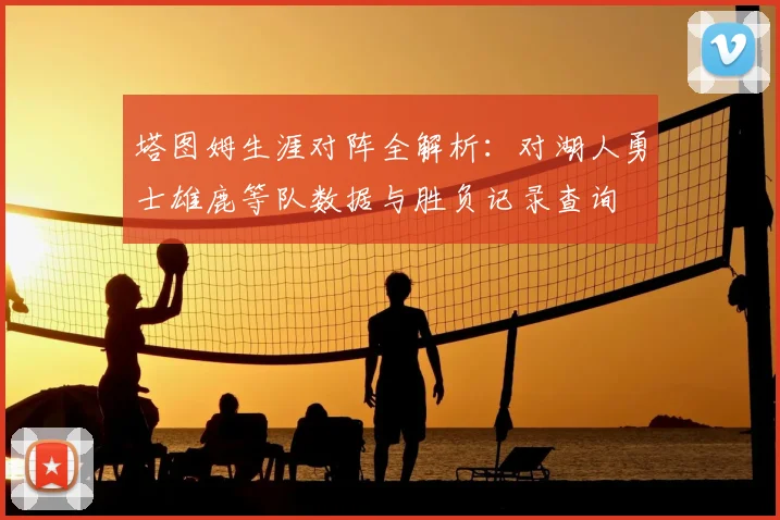塔图姆生涯对阵全解析:对湖人勇士雄鹿等队数据与胜负记录查询