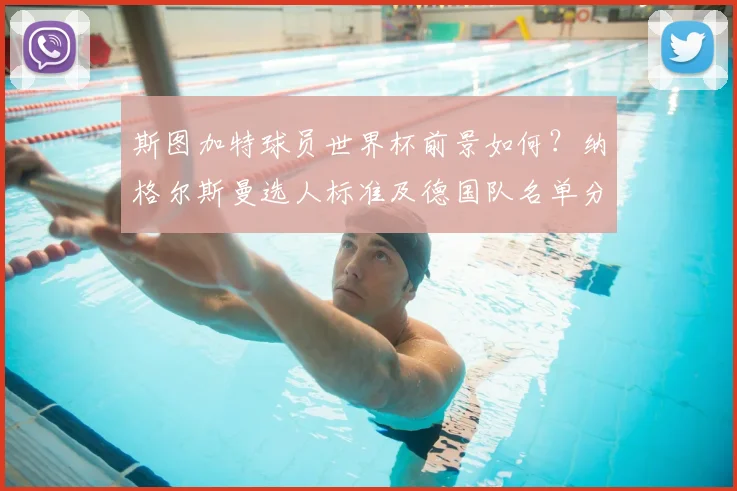 斯图加特球员世界杯前景如何？纳格尔斯曼选人标准及德国队名单分析