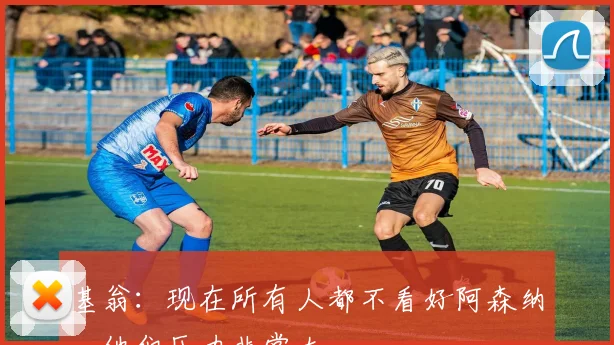 基翁:现在所有人都不看好阿森纳,他们压力非常大