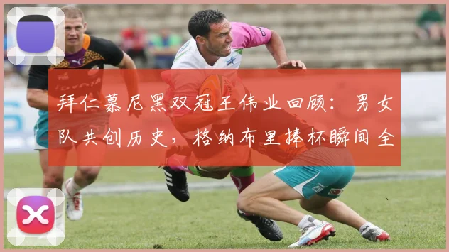拜仁慕尼黑双冠王伟业回顾:男女队共创历史,格纳布里捧杯瞬间全解析
