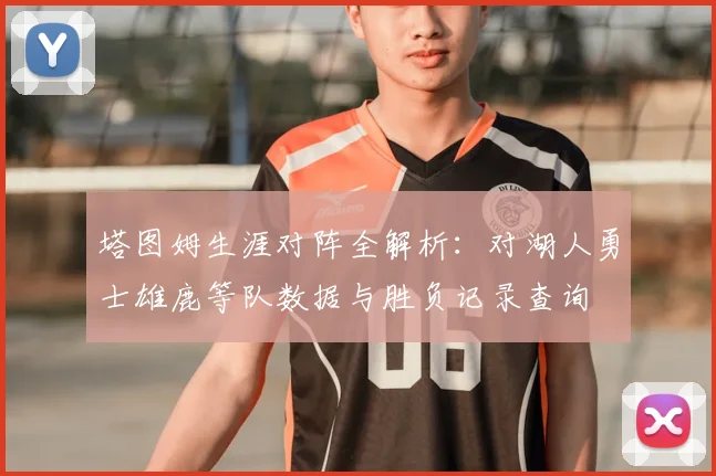 塔图姆生涯对阵全解析：对湖人勇士雄鹿等队数据与胜负记录查询