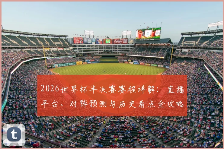 2026世界杯半决赛赛程详解:直播平台、对阵预测与历史看点全攻略
