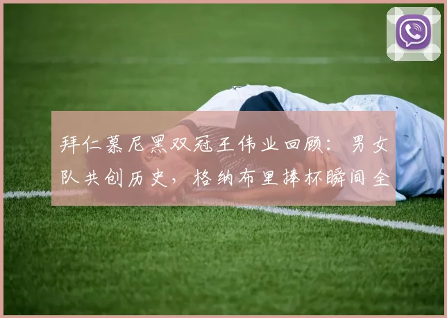 拜仁慕尼黑双冠王伟业回顾：男女队共创历史，格纳布里捧杯瞬间全解析